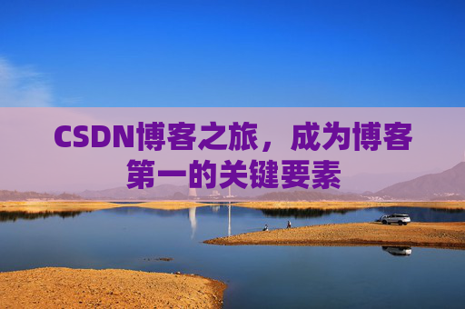 CSDN博客之旅，成为博客第一的关键要素